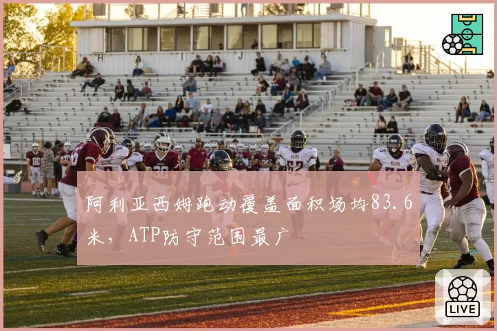 阿利亚西姆跑动覆盖面积场均83.6米，ATP防守范围最广