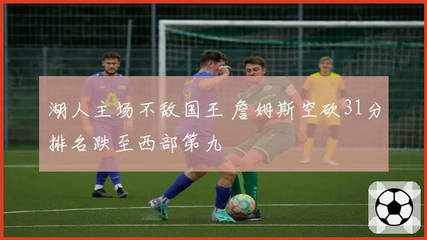 湖人主场不敌国王 詹姆斯空砍31分排名跌至西部第九