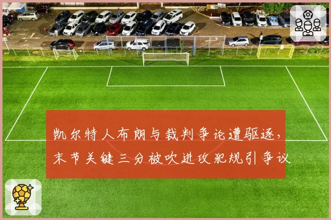 凯尔特人布朗与裁判争论遭驱逐，末节关键三分被吹进攻犯规引争议
