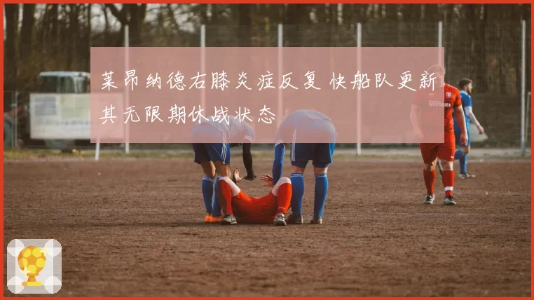 莱昂纳德右膝炎症反复 快船队更新其无限期休战状态