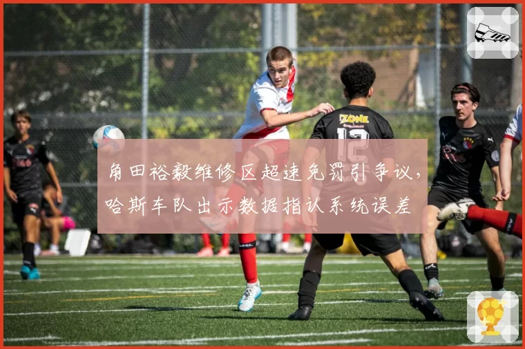 角田裕毅维修区超速免罚引争议，哈斯车队出示数据指认系统误差