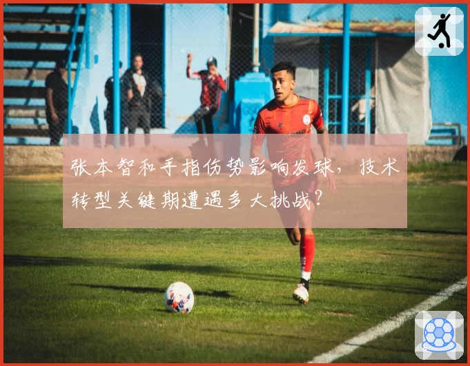 张本智和手指伤势影响发球，技术转型关键期遭遇多大挑战？