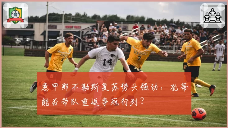 意甲那不勒斯复苏势头强劲，孔蒂能否带队重返争冠行列？