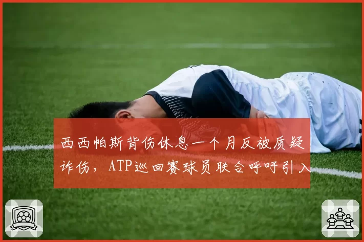 西西帕斯背伤休息一个月反被质疑诈伤，ATP巡回赛球员联合呼吁引入独立伤检制度