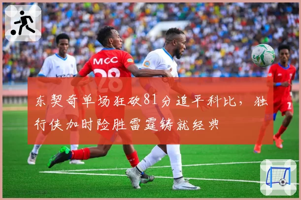 东契奇单场狂砍81分追平科比，独行侠加时险胜雷霆铸就经典