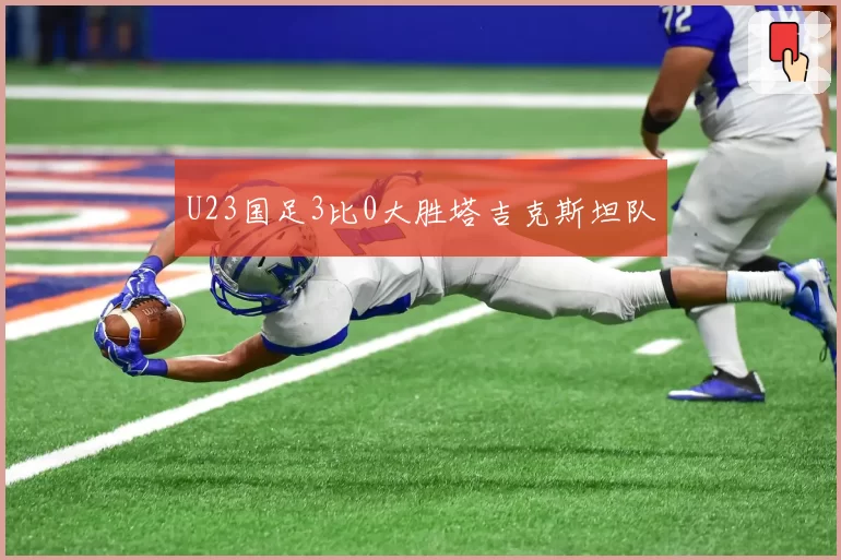 U23国足3比0大胜塔吉克斯坦队