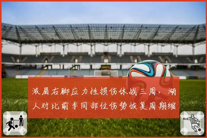 浓眉右脚应力性损伤休战三周，湖人对比前季同部位伤势恢复周期缩短近半引担忧
