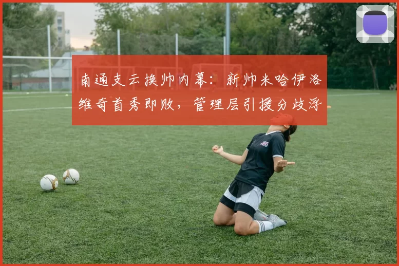 南通支云换帅内幕：新帅米哈伊洛维奇首秀即败，管理层引援分歧浮出水面