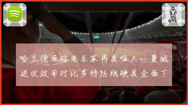 哈兰德面对老东家再度哑火,曼城进攻效率对比多特防线硬度全面下滑