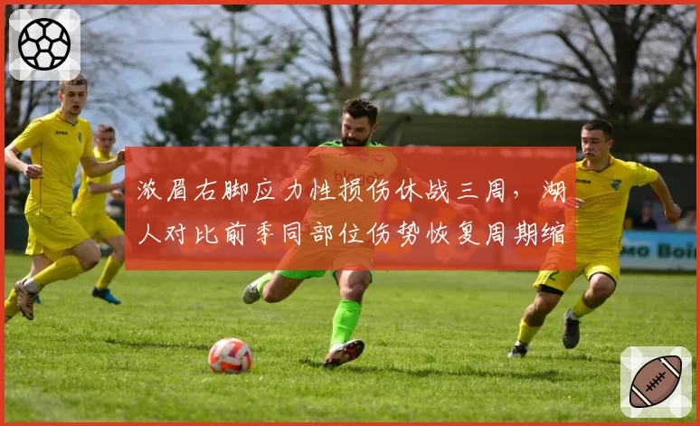 浓眉右脚应力性损伤休战三周，湖人对比前季同部位伤势恢复周期缩短近半引担忧