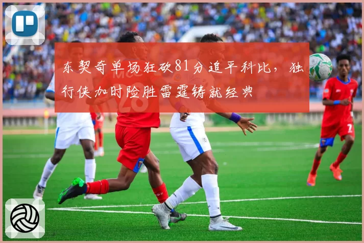 东契奇单场狂砍81分追平科比，独行侠加时险胜雷霆铸就经典