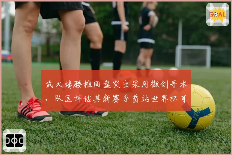 武大靖腰椎间盘突出采用微创手术，队医评估其新赛季首站世界杯可出战__br_