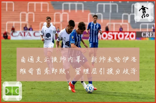 南通支云换帅内幕：新帅米哈伊洛维奇首秀即败，管理层引援分歧浮出水面
