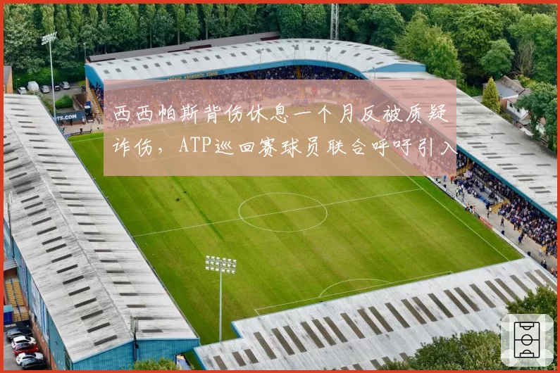 西西帕斯背伤休息一个月反被质疑诈伤，ATP巡回赛球员联合呼吁引入独立伤检制度