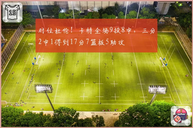 对位杜伦！卡特全场9投8中，三分2中1得到17分7篮板5助攻