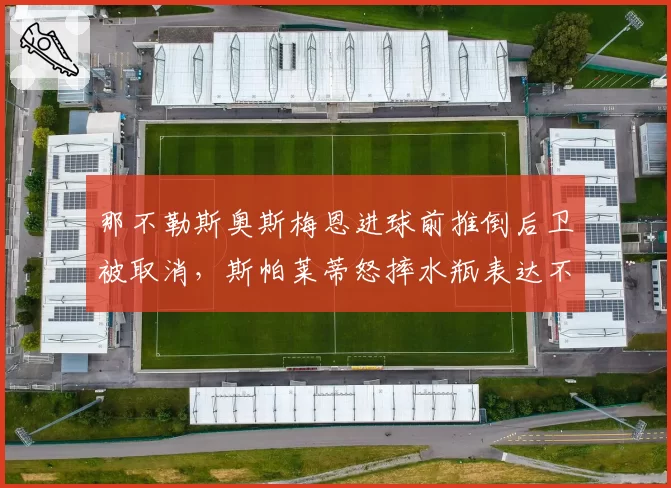 那不勒斯奥斯梅恩进球前推倒后卫被取消，斯帕莱蒂怒摔水瓶表达不满