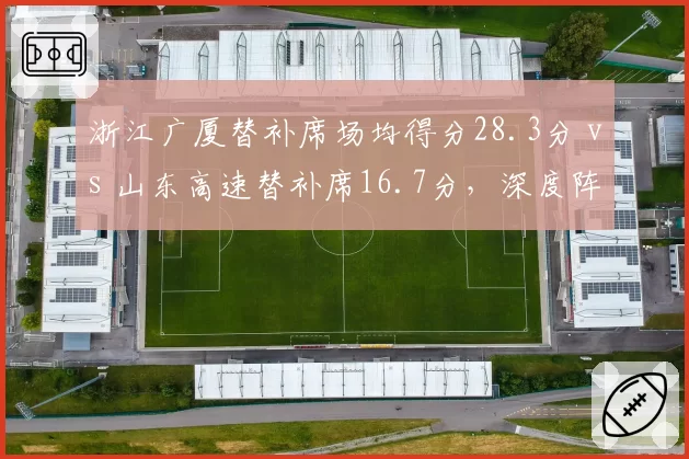 浙江广厦替补席场均得分28.3分 vs 山东高速替补席16.7分，深度阵容差距影响轮换
